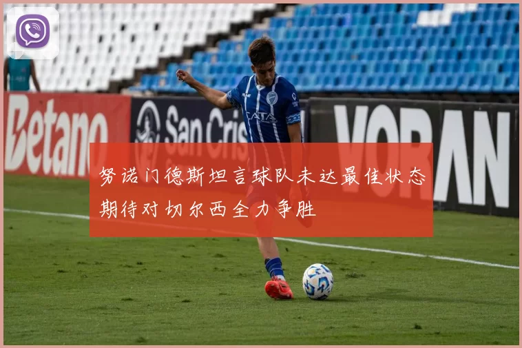 努诺门德斯坦言球队未达最佳状态期待对切尔西全力争胜