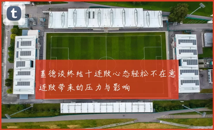 基德谈终结十连败心态轻松不在意连败带来的压力与影响