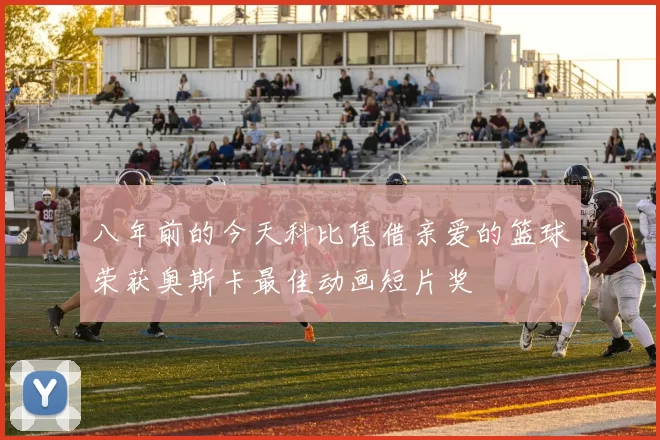 八年前的今天科比凭借亲爱的篮球荣获奥斯卡最佳动画短片奖