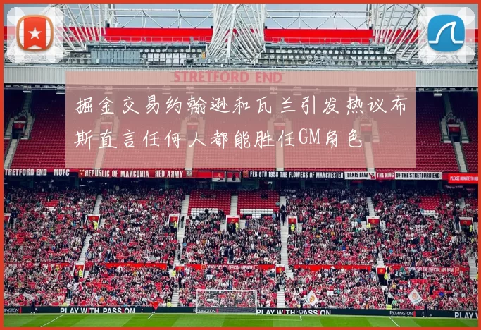 掘金交易约翰逊和瓦兰引发热议布斯直言任何人都能胜任GM角色