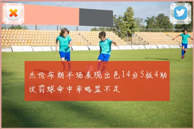 杰伦布朗半场表现出色14分5板4助攻罚球命中率略显不足