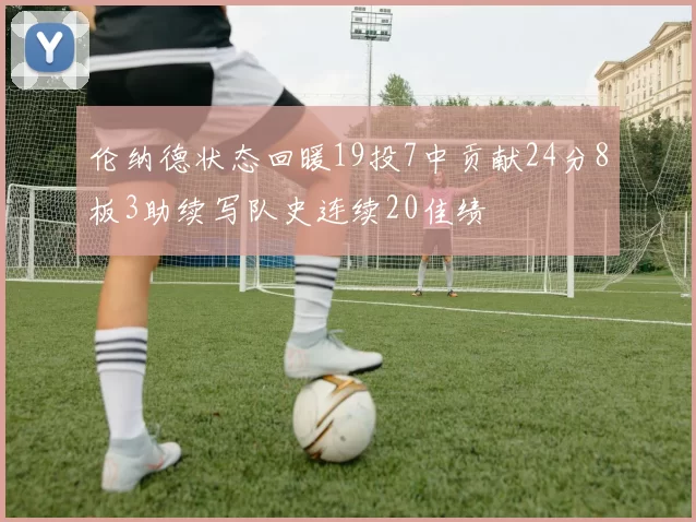 伦纳德状态回暖19投7中贡献24分8板3助续写队史连续20佳绩