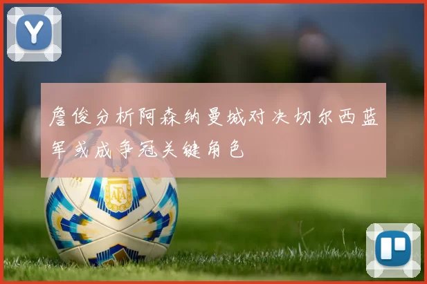 詹俊分析阿森纳曼城对决切尔西蓝军或成争冠关键角色