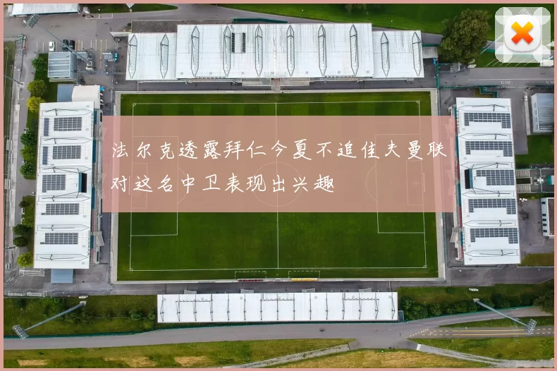 法尔克透露拜仁今夏不追佳夫曼联对这名中卫表现出兴趣